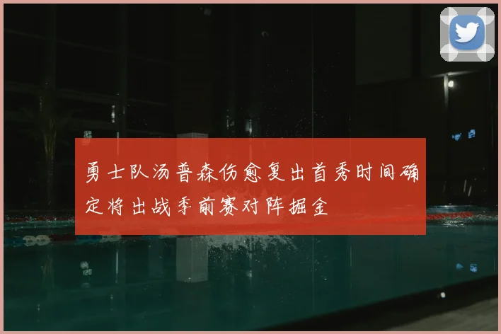 勇士队汤普森伤愈复出首秀时间确定将出战季前赛对阵掘金