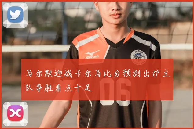 马尔默迎战卡尔马比分预测出炉主队争胜看点十足