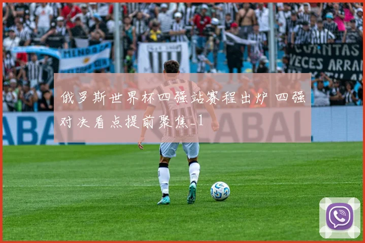 俄罗斯世界杯四强站赛程出炉 四强对决看点提前聚焦_1