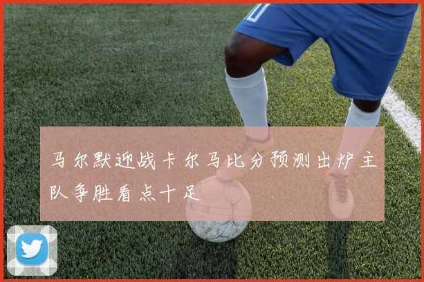 马尔默迎战卡尔马比分预测出炉主队争胜看点十足