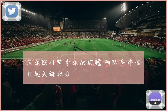 马尔默对阵索尔纳前瞻 两队争夺瑞典超关键积分