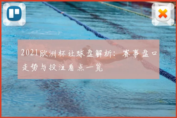 2021欧洲杯让球盘解析:赛事盘口走势与投注看点一览