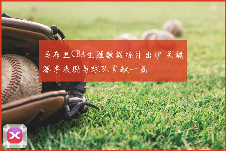 马布里CBA生涯数据统计出炉 关键赛季表现与球队贡献一览