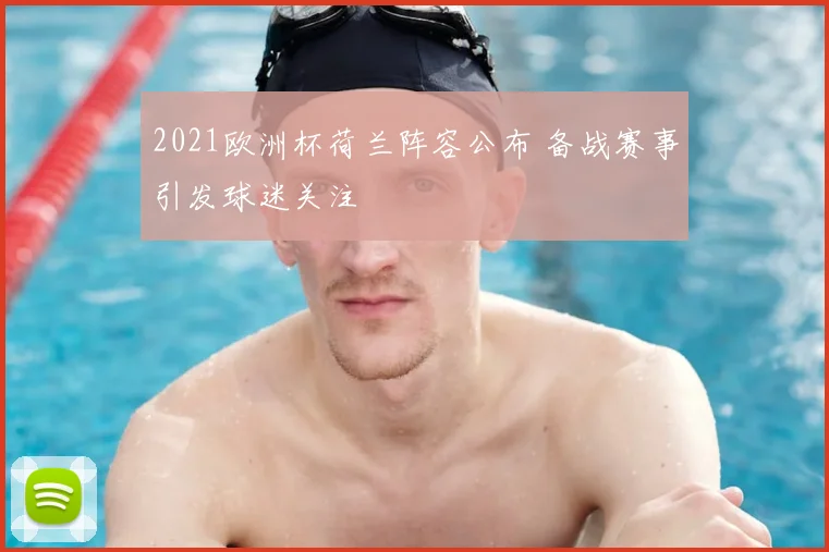 2021欧洲杯荷兰阵容公布 备战赛事引发球迷关注