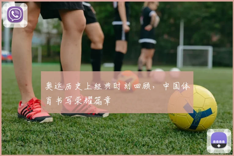 奥运历史上经典时刻回顾，中国体育书写荣耀篇章