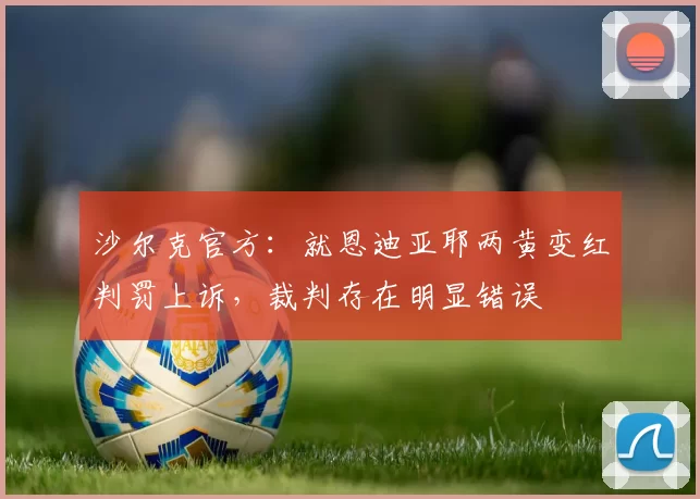 沙尔克官方：就恩迪亚耶两黄变红判罚上诉，裁判存在明显错误