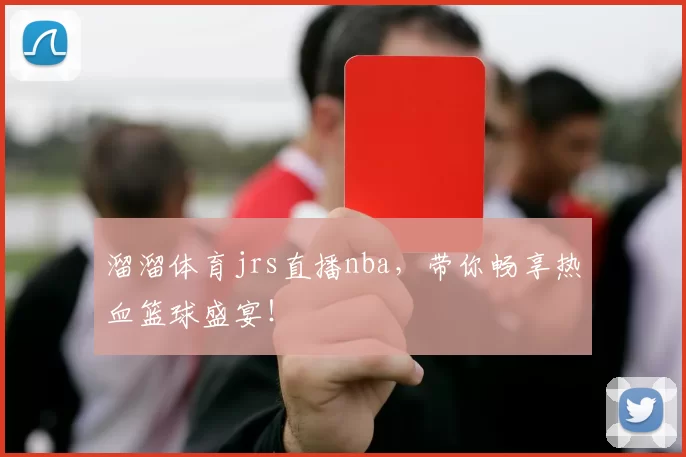 溜溜体育jrs直播nba，带你畅享热血篮球盛宴！