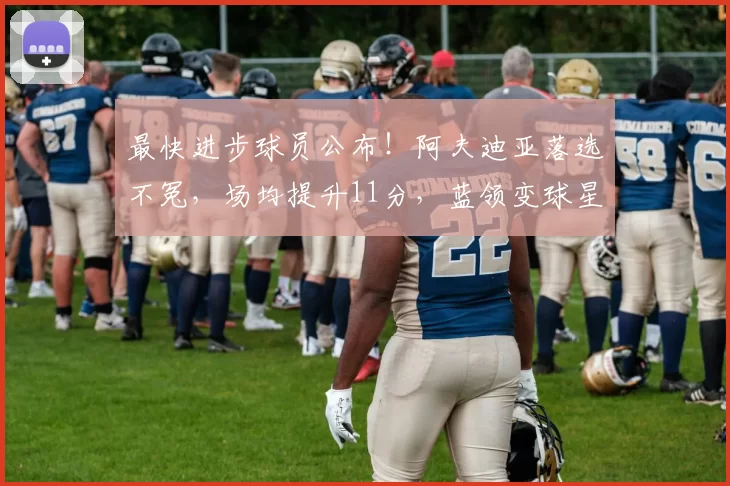 最快进步球员公布！阿夫迪亚落选不冤，场均提升11分，蓝领变球星