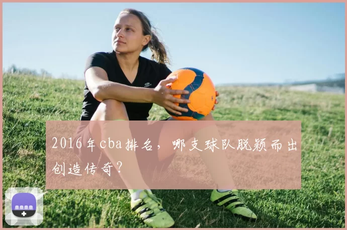 2016年cba排名，哪支球队脱颖而出创造传奇？