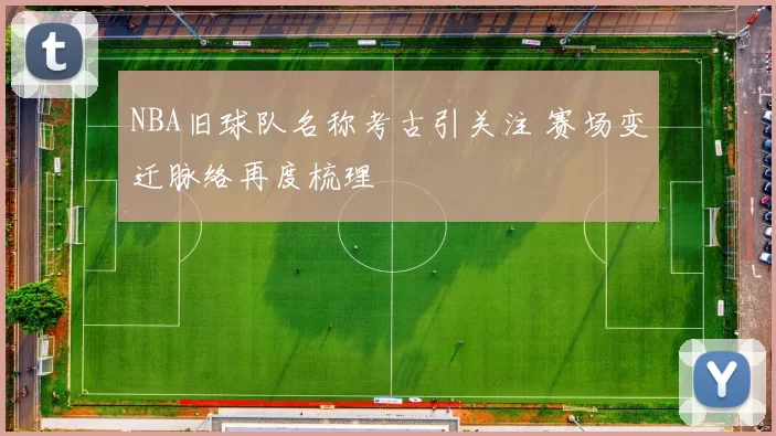 NBA旧球队名称考古引关注 赛场变迁脉络再度梳理