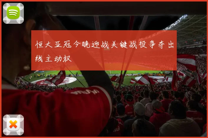 恒大亚冠今晚迎战关键战役争夺出线主动权