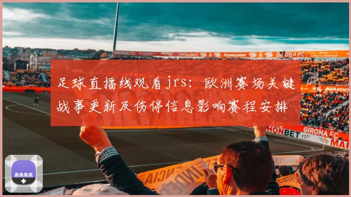 足球直播线观看jrs：欧洲赛场关键战事更新及伤停信息影响赛程安排