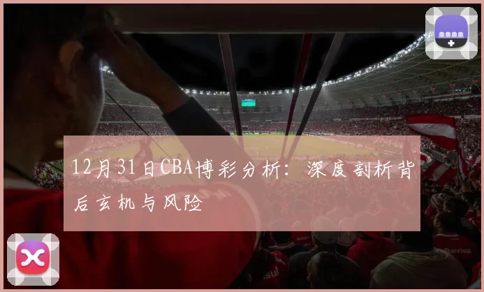 12月31日CBA博彩分析：深度剖析背后玄机与风险