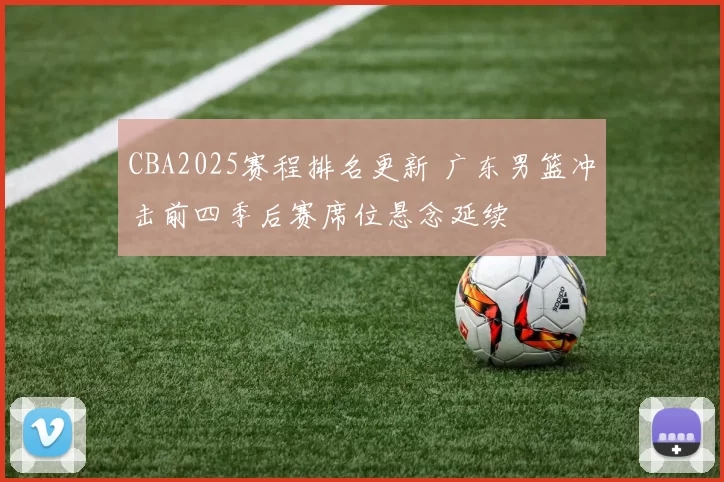 CBA2025赛程排名更新 广东男篮冲击前四季后赛席位悬念延续