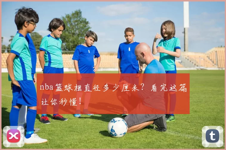 nba篮球框直径多少厘米?看完这篇让你秒懂!