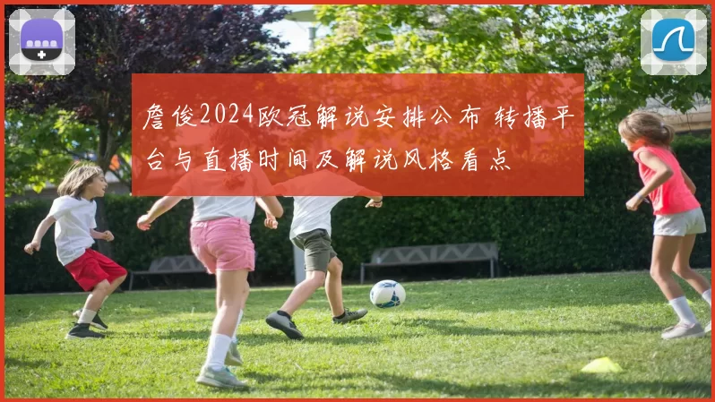 詹俊2024欧冠解说安排公布 转播平台与直播时间及解说风格看点