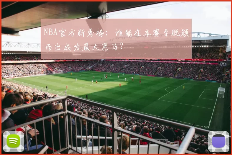 NBA官方新秀榜:谁能在本赛季脱颖而出成为最大黑马?