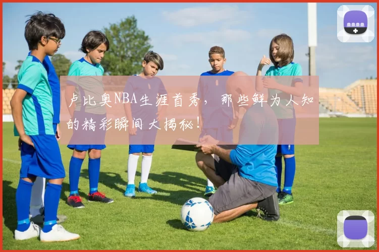 卢比奥NBA生涯首秀,那些鲜为人知的精彩瞬间大揭秘!