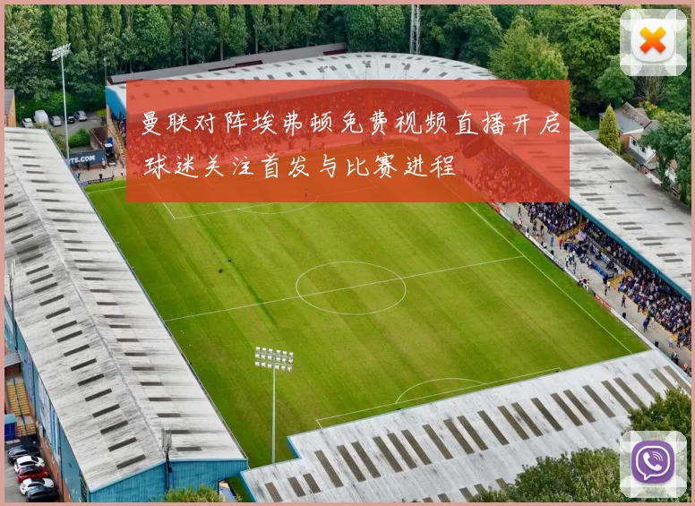 曼联对阵埃弗顿免费视频直播开启 球迷关注首发与比赛进程
